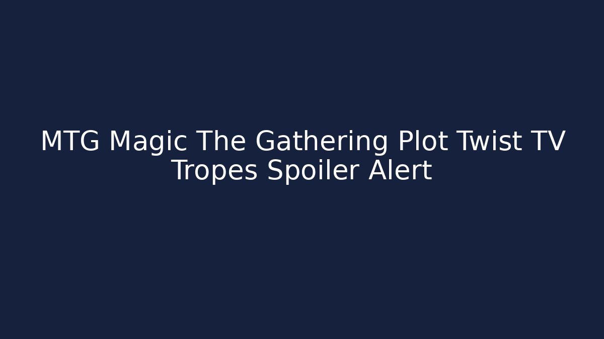 MTG Magic The Gathering Plot Twist TV Tropes Spoiler Alert