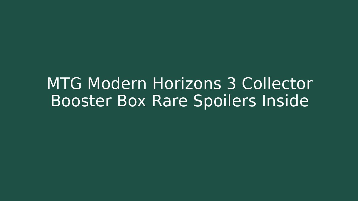 MTG Modern Horizons 3 Collector Booster Box Rare Spoilers Inside