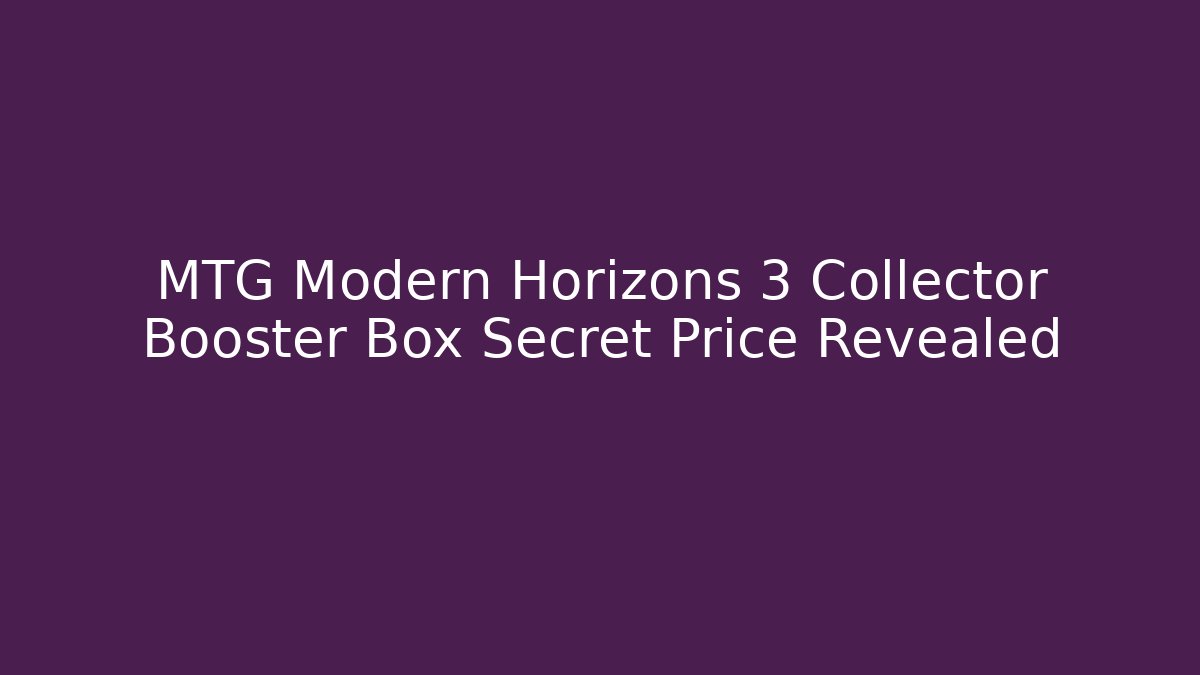 MTG Modern Horizons 3 Collector Booster Box Secret Price Revealed