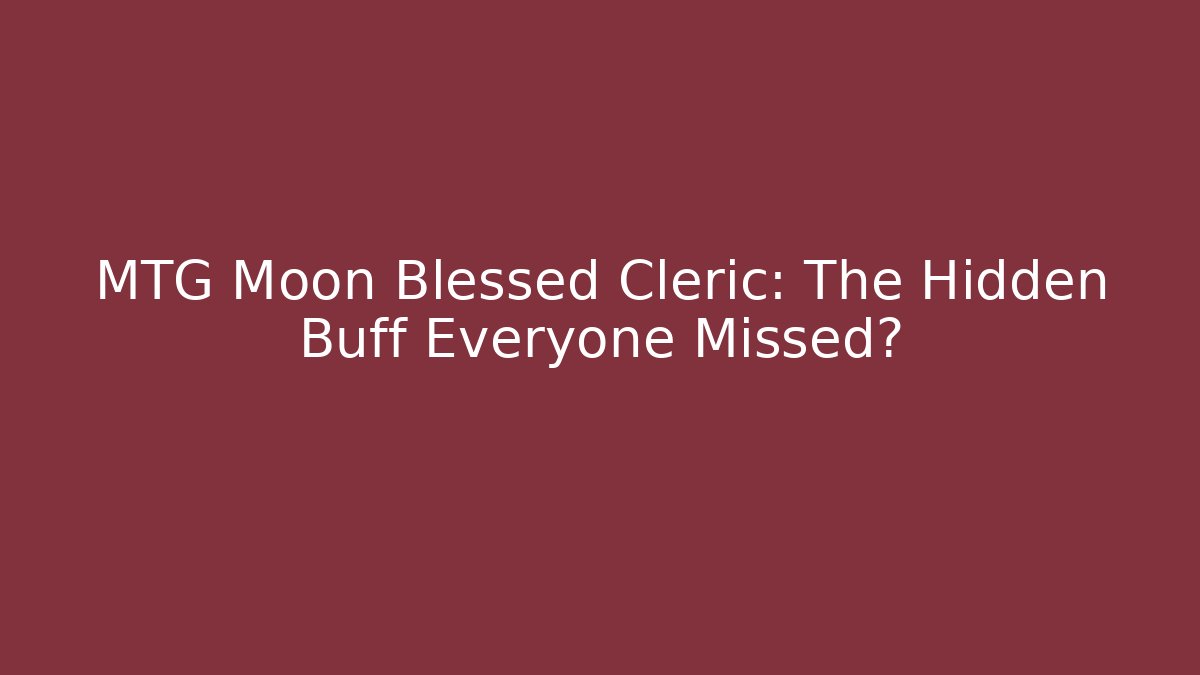 MTG Moon Blessed Cleric: The Hidden Buff Everyone Missed?