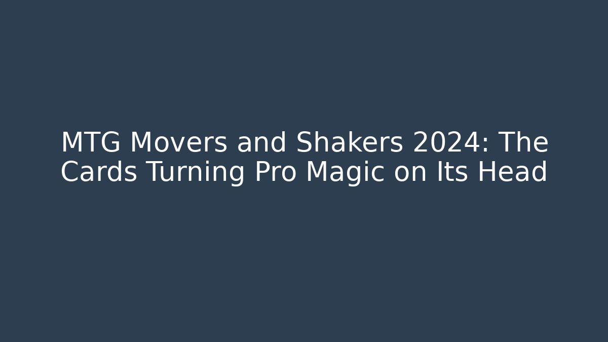 MTG Movers and Shakers 2024: The Cards Turning Pro Magic on Its Head