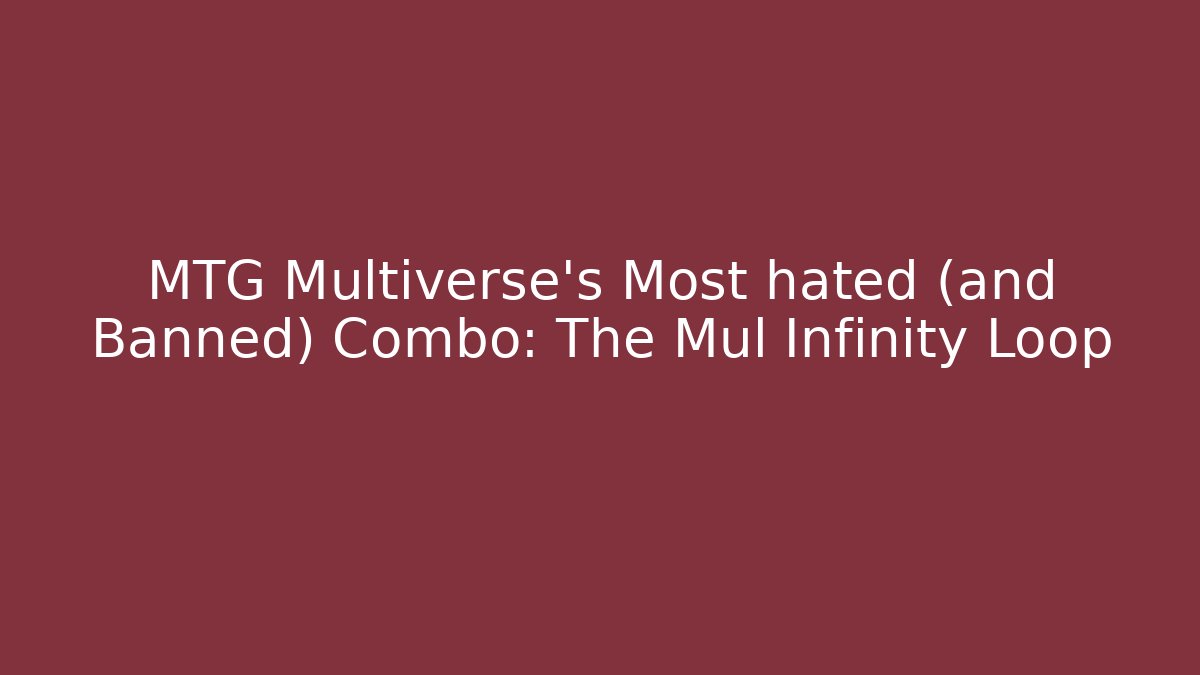 MTG Multiverse's Most hated (and Banned) Combo: The Mul Infinity Loop