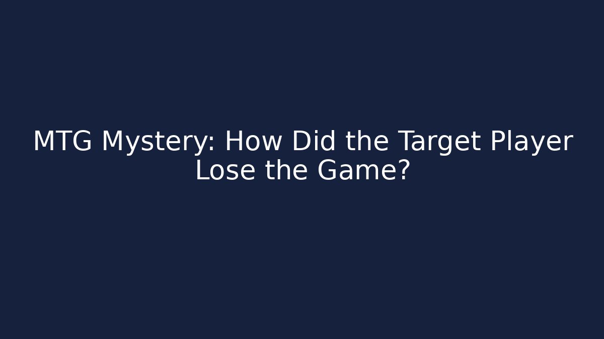 MTG Mystery: How Did the Target Player Lose the Game?