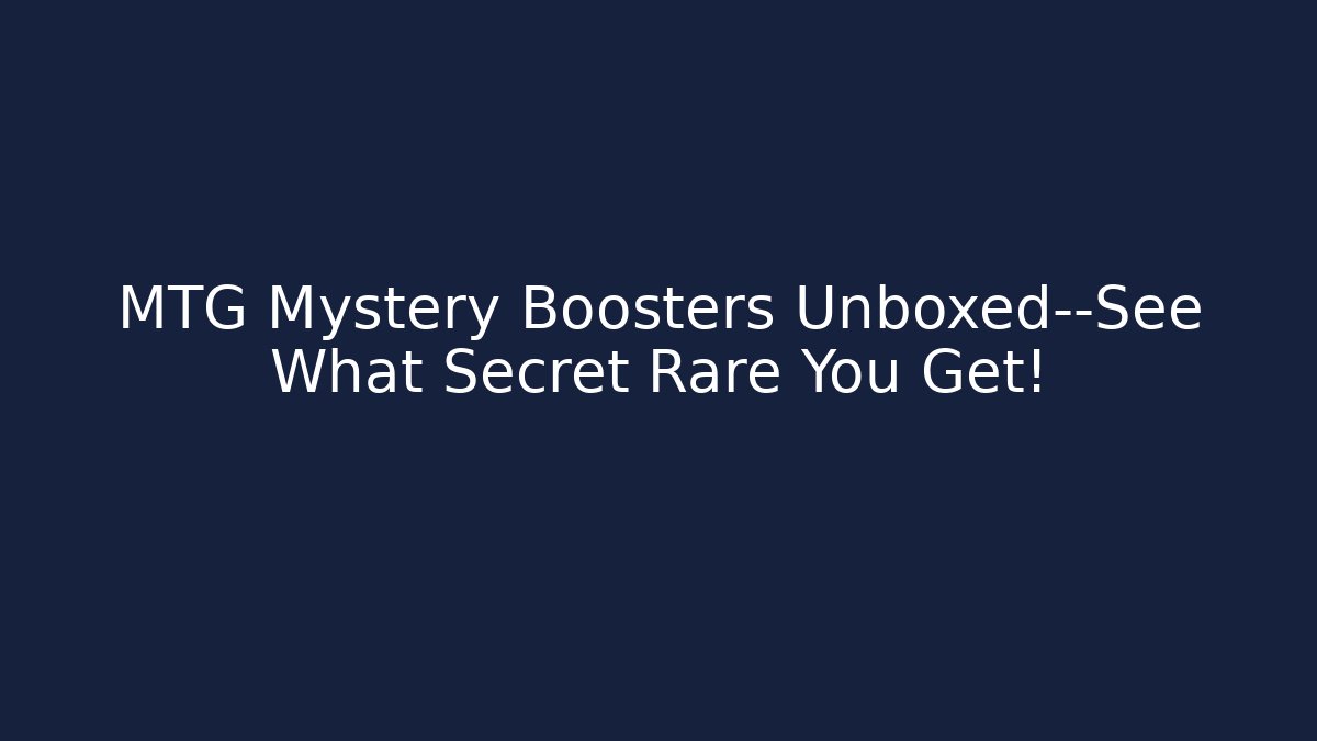 MTG Mystery Boosters Unboxed—See What Secret Rare You Get!