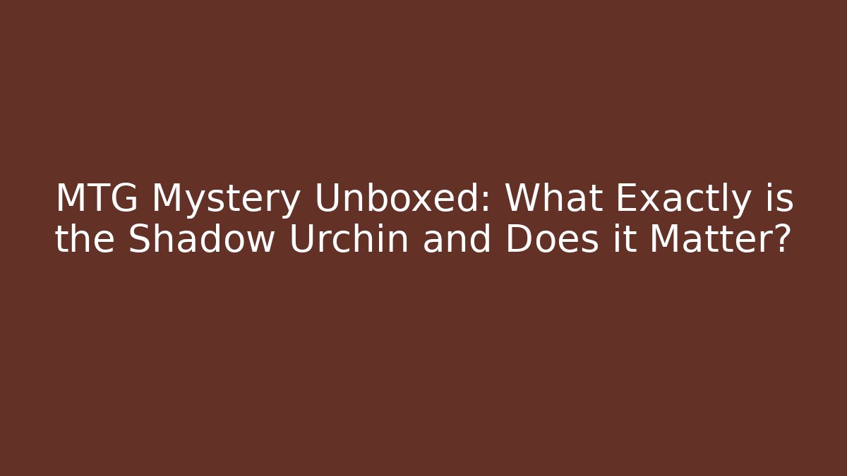 MTG Mystery Unboxed: What Exactly is the Shadow Urchin and Does it Matter?