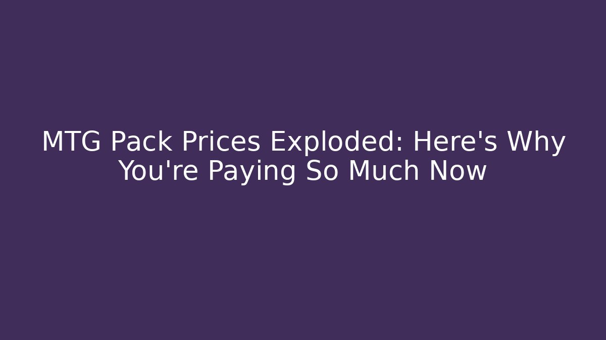 MTG Pack Prices Exploded: Here’s Why You’re Paying So Much Now