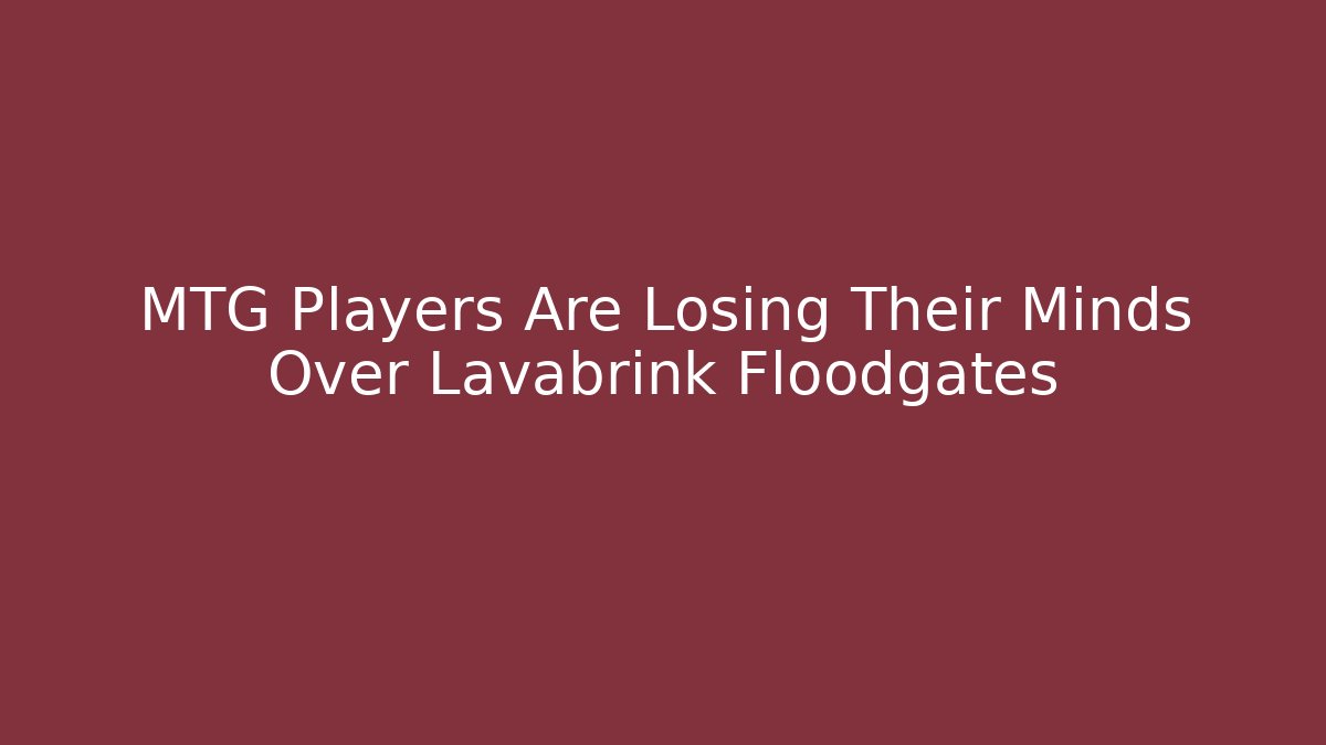 MTG Players Are Losing Their Minds Over Lavabrink Floodgates