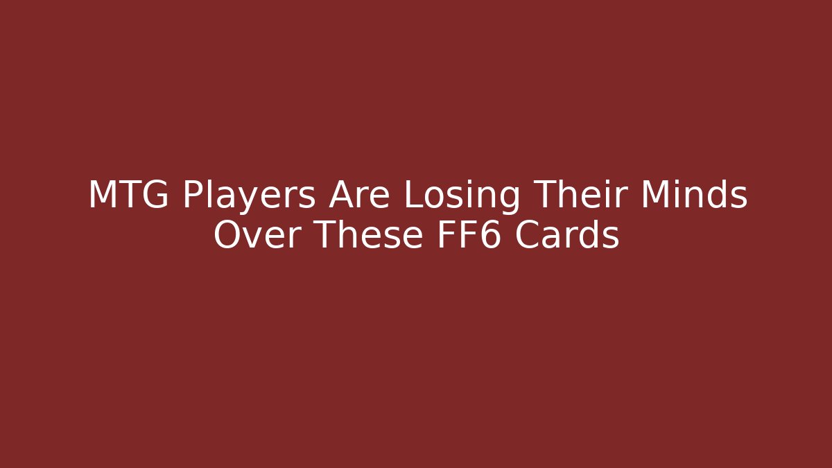 MTG Players Are Losing Their Minds Over These FF6 Cards