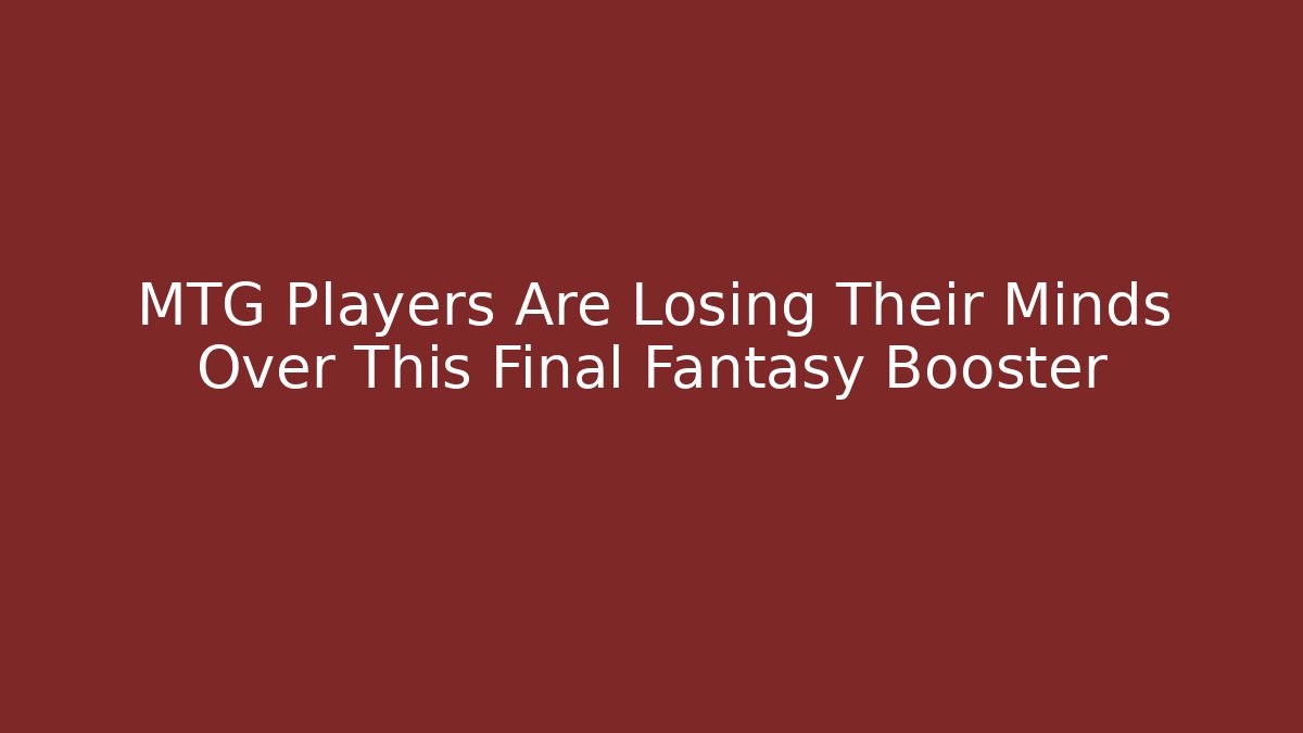 MTG Players Are Losing Their Minds Over This Final Fantasy Booster