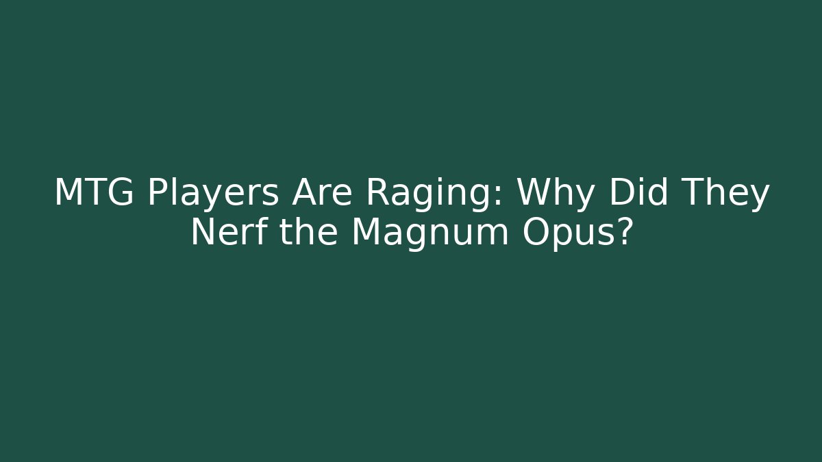 MTG Players Are Raging: Why Did They Nerf the Magnum Opus?