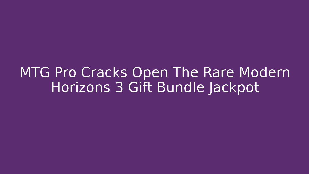 MTG Pro Cracks Open The Rare Modern Horizons 3 Gift Bundle Jackpot