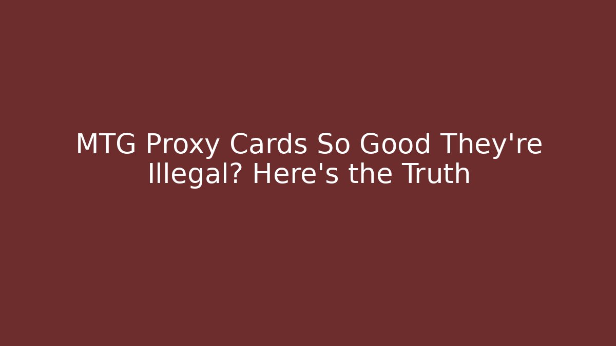 MTG Proxy Cards So Good They're Illegal? Here's the Truth