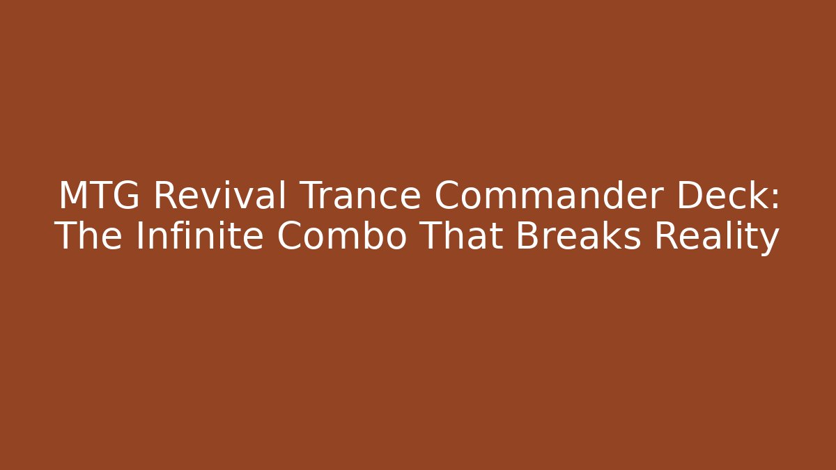 MTG Revival Trance Commander Deck: The Infinite Combo That Breaks Reality