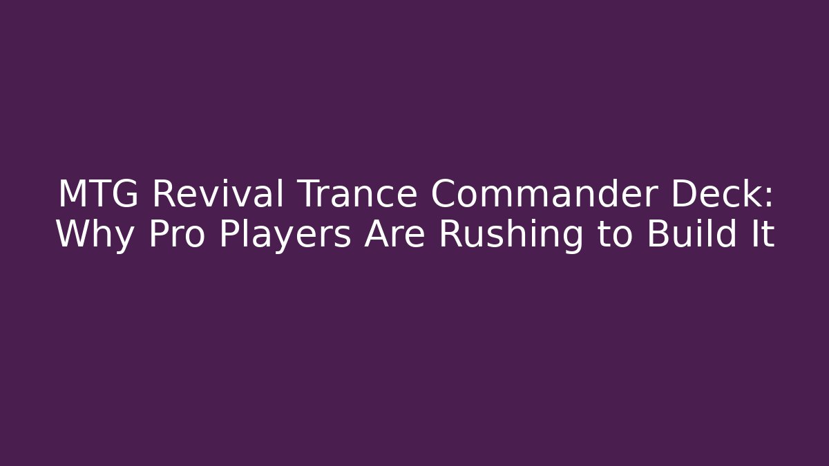 MTG Revival Trance Commander Deck: Why Pro Players Are Rushing to Build It