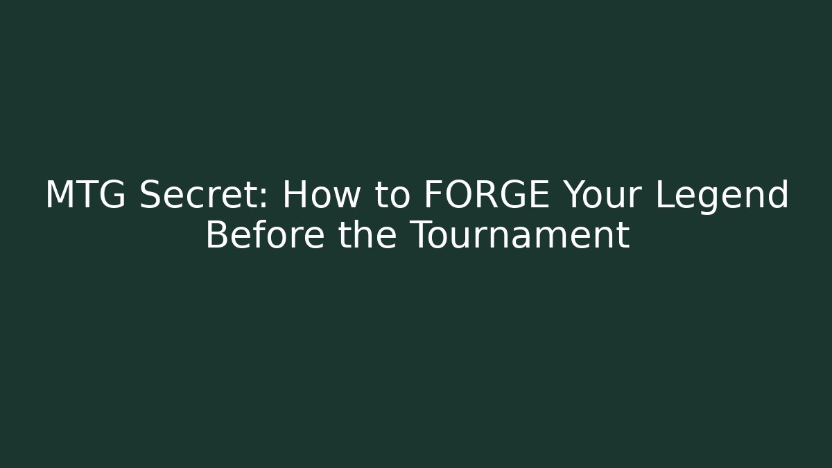 MTG Secret: How to FORGE Your Legend Before the Tournament