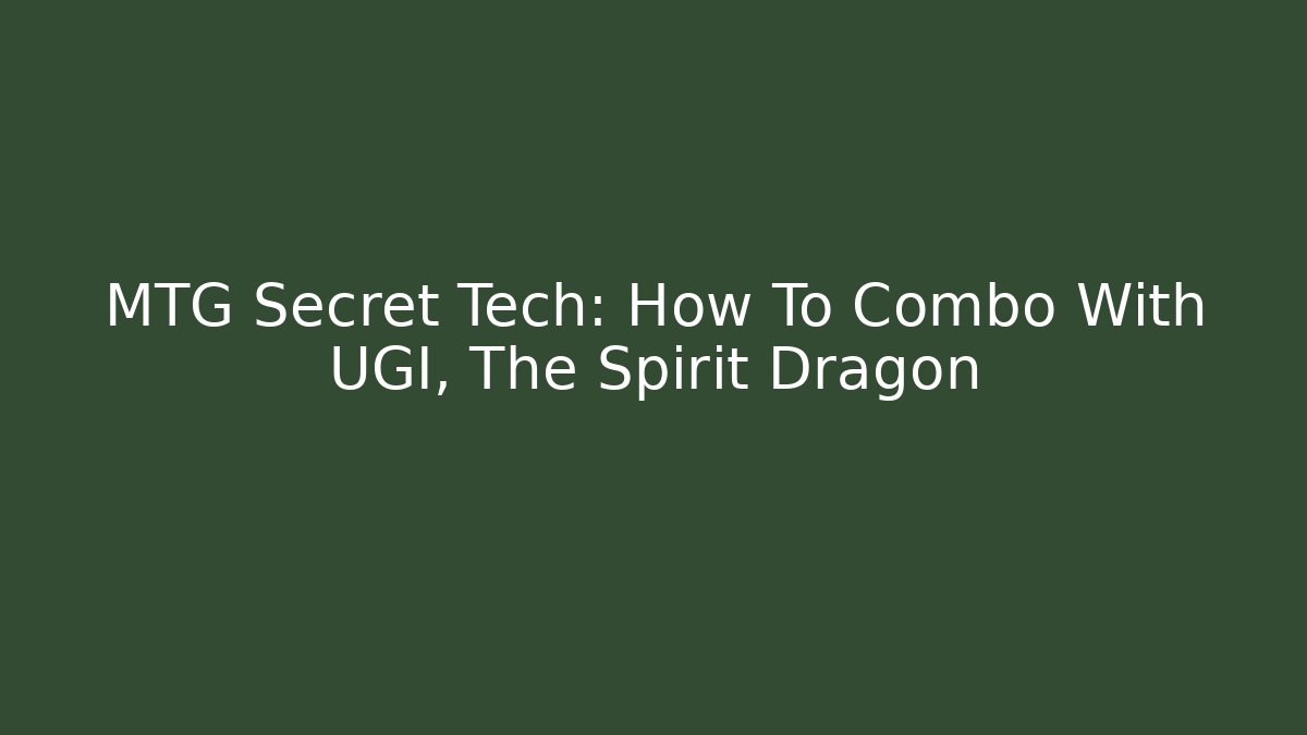 MTG Secret Tech: How To Combo With UGI, The Spirit Dragon