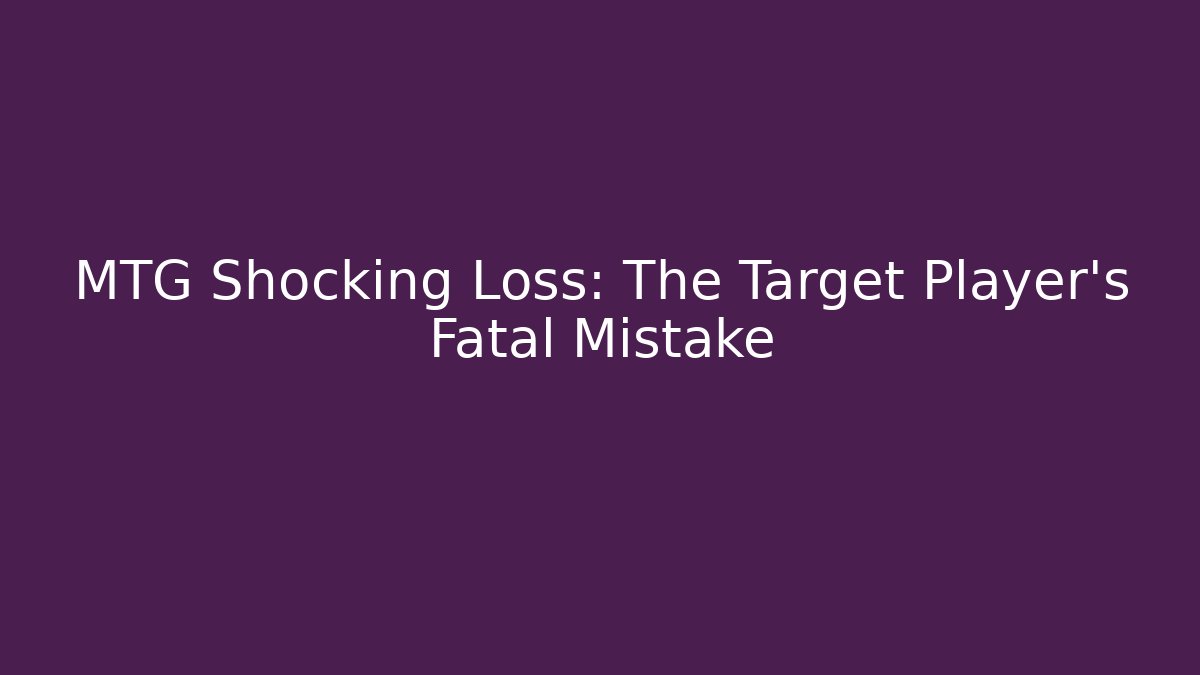 MTG Shocking Loss: The Target Player’s Fatal Mistake