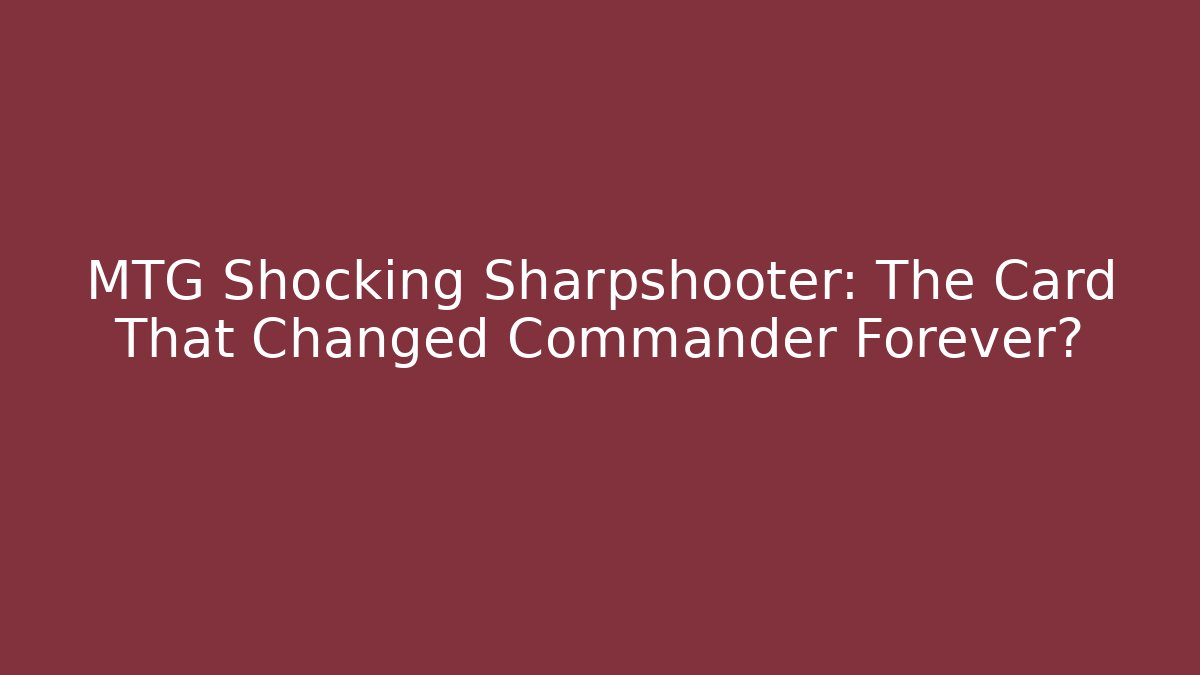 MTG Shocking Sharpshooter: The Card That Changed Commander Forever?