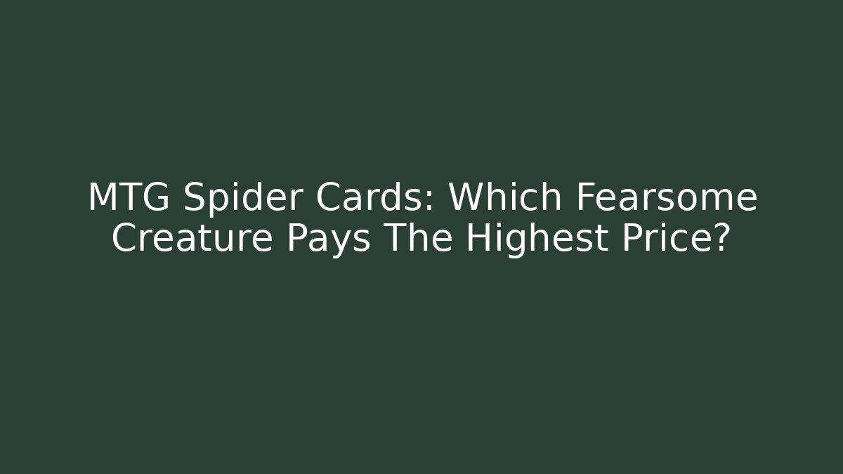 MTG Spider Cards: Which Fearsome Creature Pays The Highest Price?