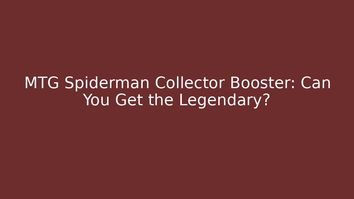 MTG Spiderman Collector Booster: Can You Get the Legendary? - Felix Cat Insurance