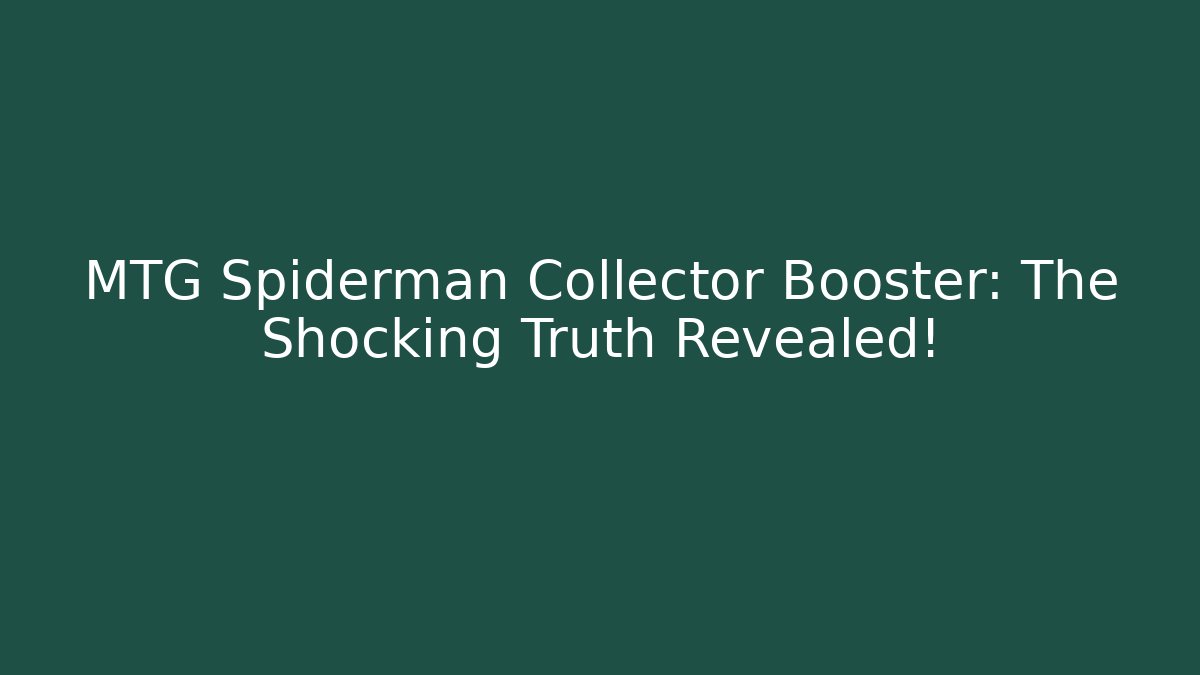 MTG Spiderman Collector Booster: The Shocking Truth Revealed!