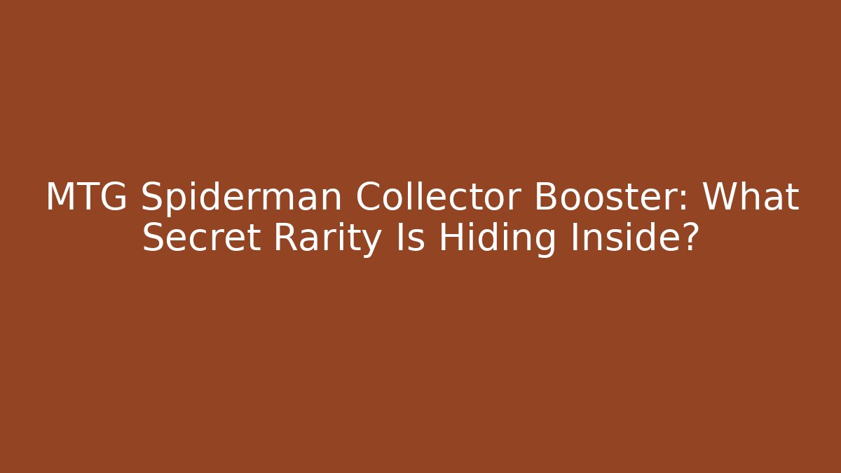 MTG Spiderman Collector Booster: What Secret Rarity Is Hiding Inside? - Felix Cat Insurance