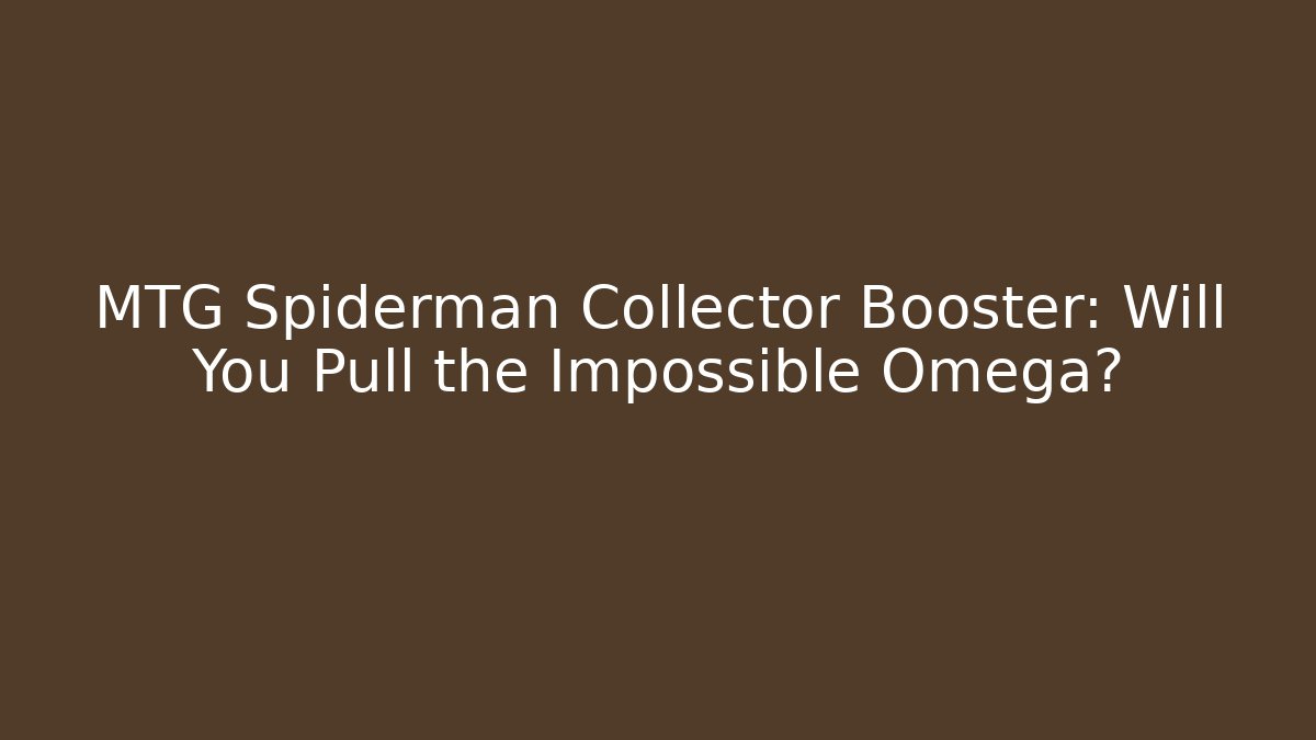 MTG Spiderman Collector Booster: Will You Pull the Impossible Omega?
