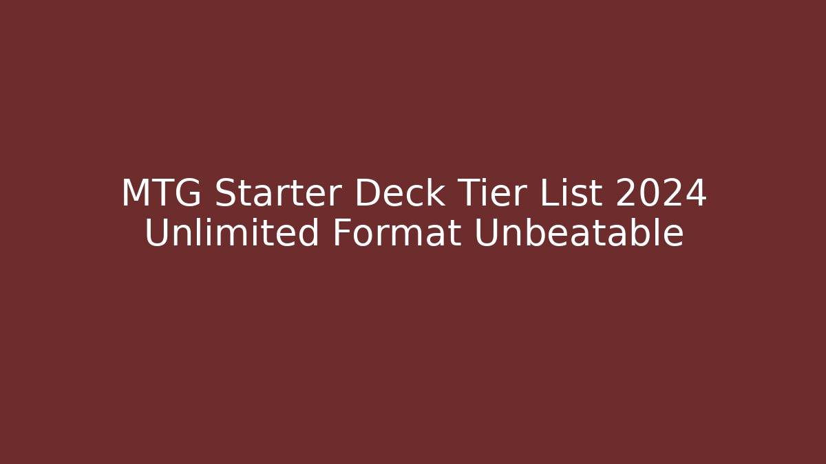 MTG Starter Deck Tier List 2024 Unlimited Format Unbeatable - Felix Cat Insurance