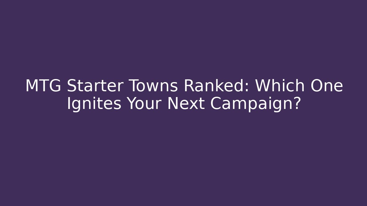 MTG Starter Towns Ranked: Which One Ignites Your Next Campaign?