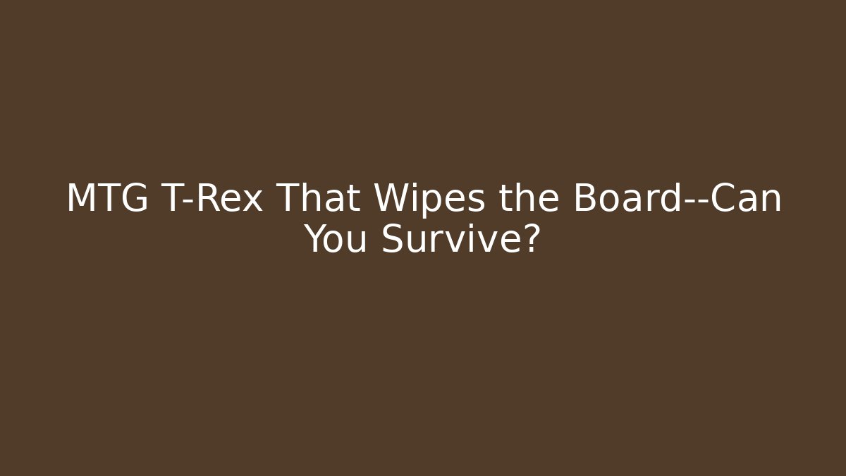 MTG T-Rex That Wipes the Board—Can You Survive?