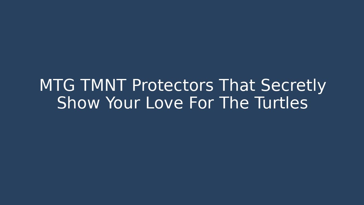 MTG TMNT Protectors That Secretly Show Your Love For The Turtles