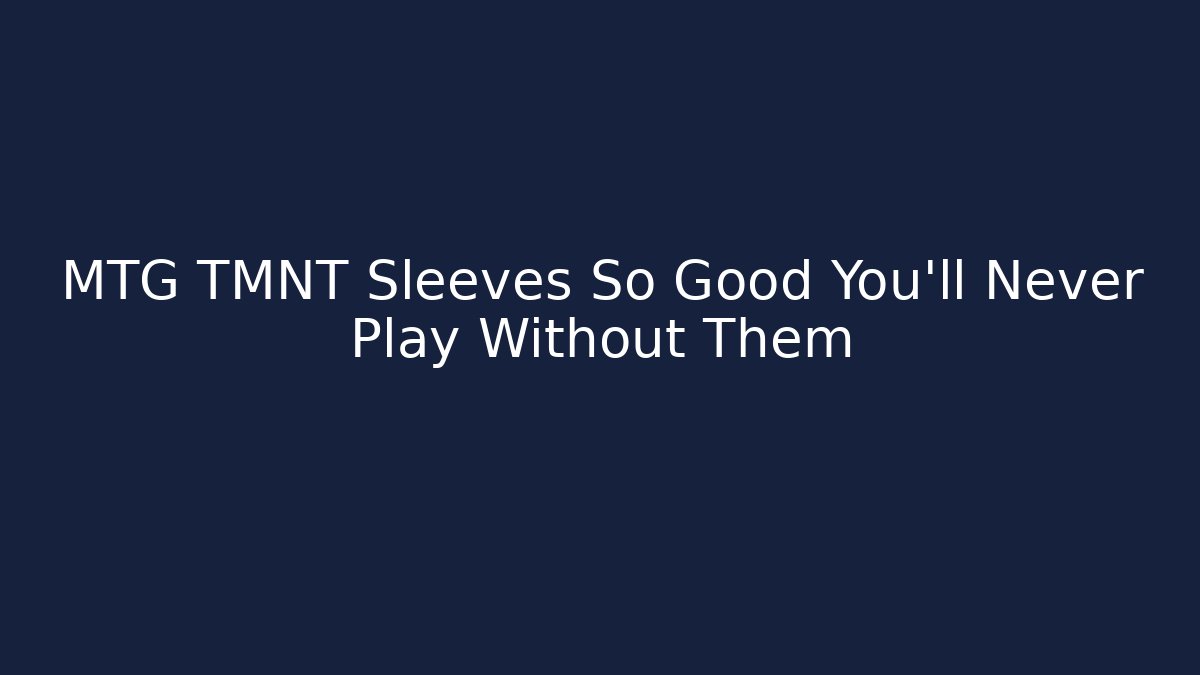 MTG TMNT Sleeves So Good You'll Never Play Without Them