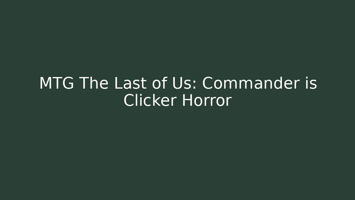 MTG The Last of Us: Commander is Clicker Horror