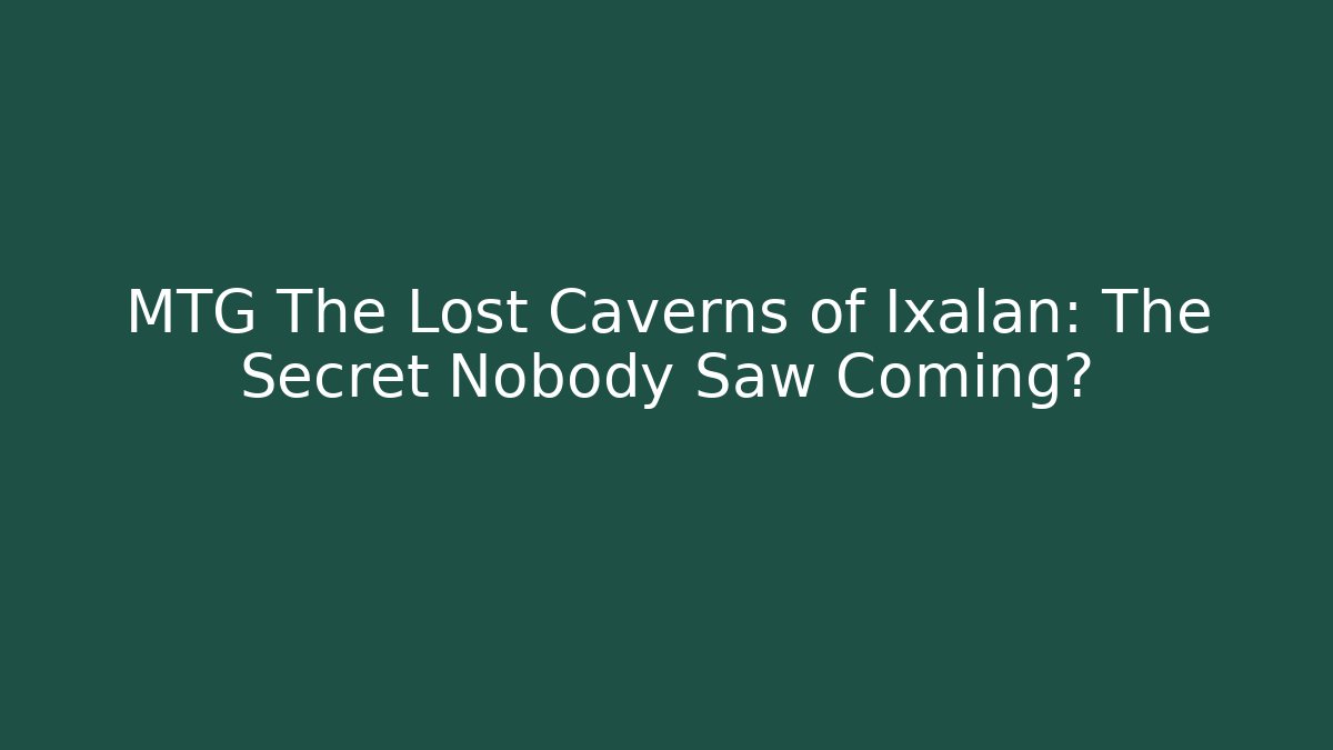 MTG The Lost Caverns of Ixalan: The Secret Nobody Saw Coming?