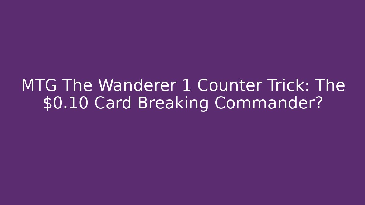 MTG The Wanderer +1 Counter Trick: The $0.10 Card Breaking Commander?