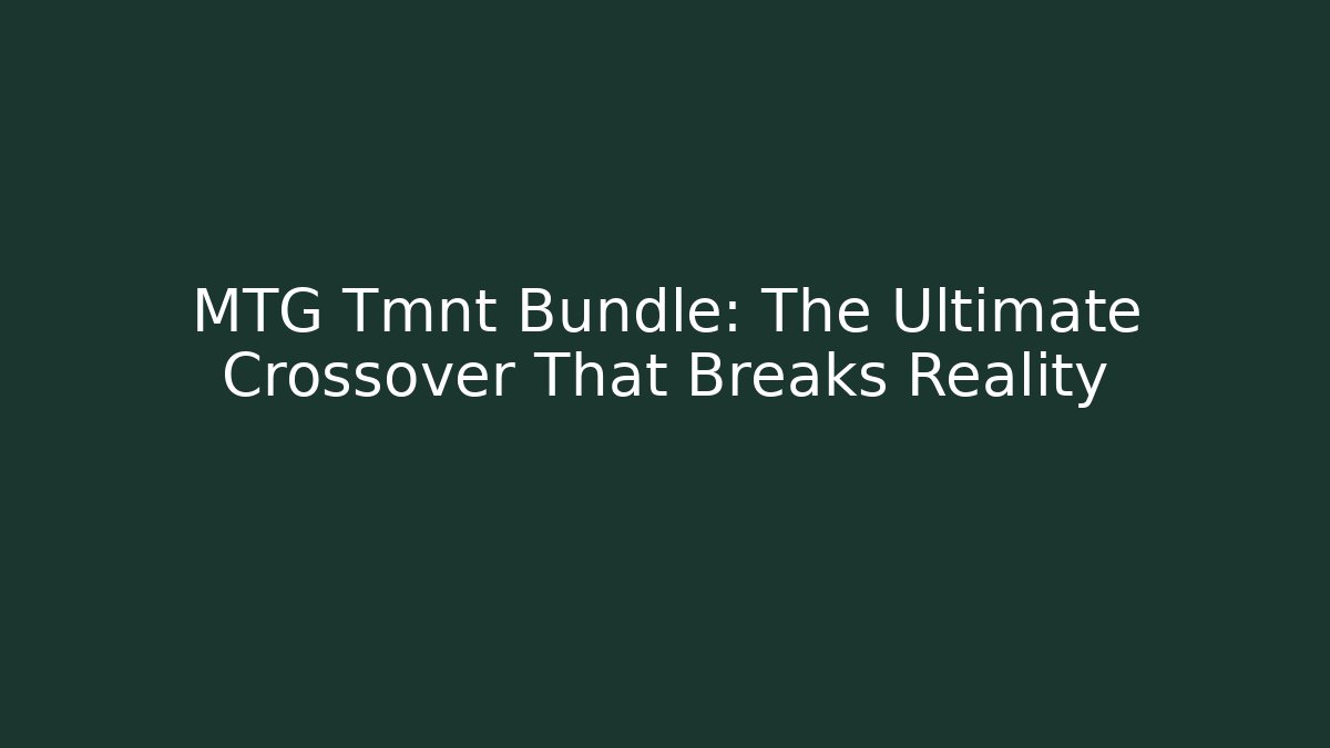 MTG Tmnt Bundle: The Ultimate Crossover That Breaks Reality
