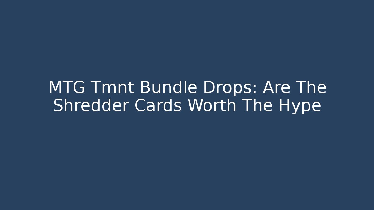 MTG Tmnt Bundle Drops: Are The Shredder Cards Worth The Hype