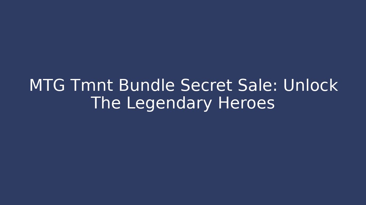 MTG Tmnt Bundle Secret Sale: Unlock The Legendary Heroes