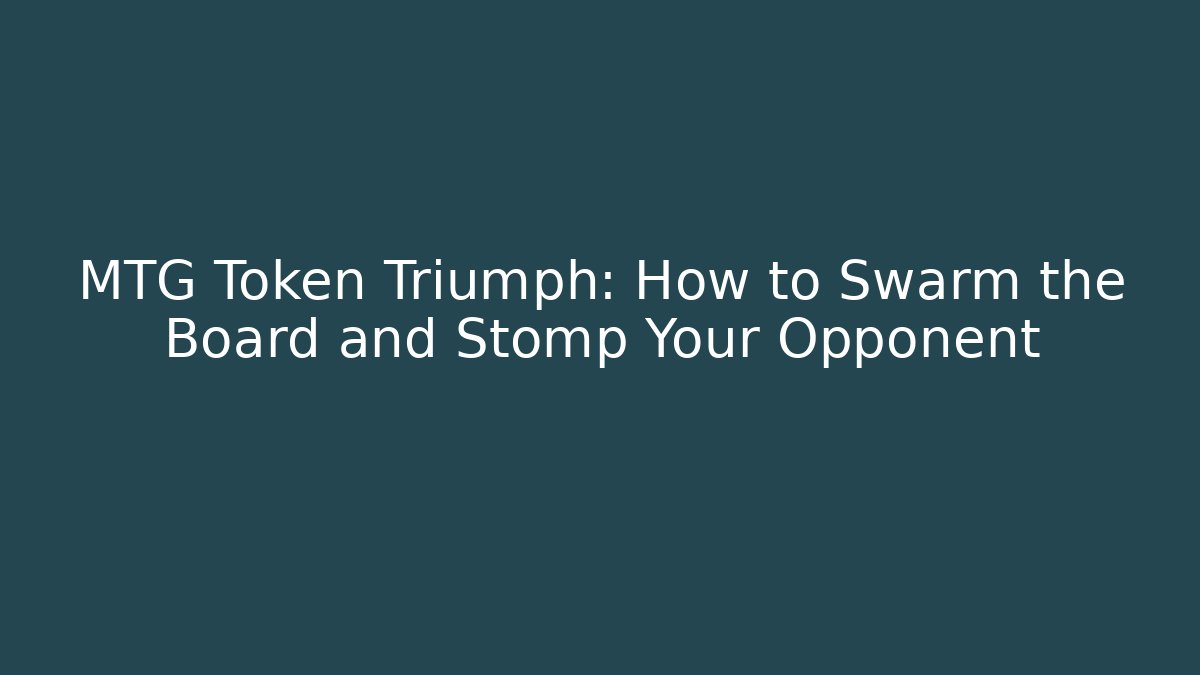 MTG Token Triumph: How to Swarm the Board and Stomp Your Opponent