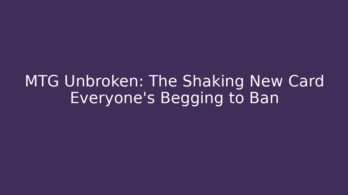 MTG Unbroken: The Shaking New Card Everyone's Begging to Ban