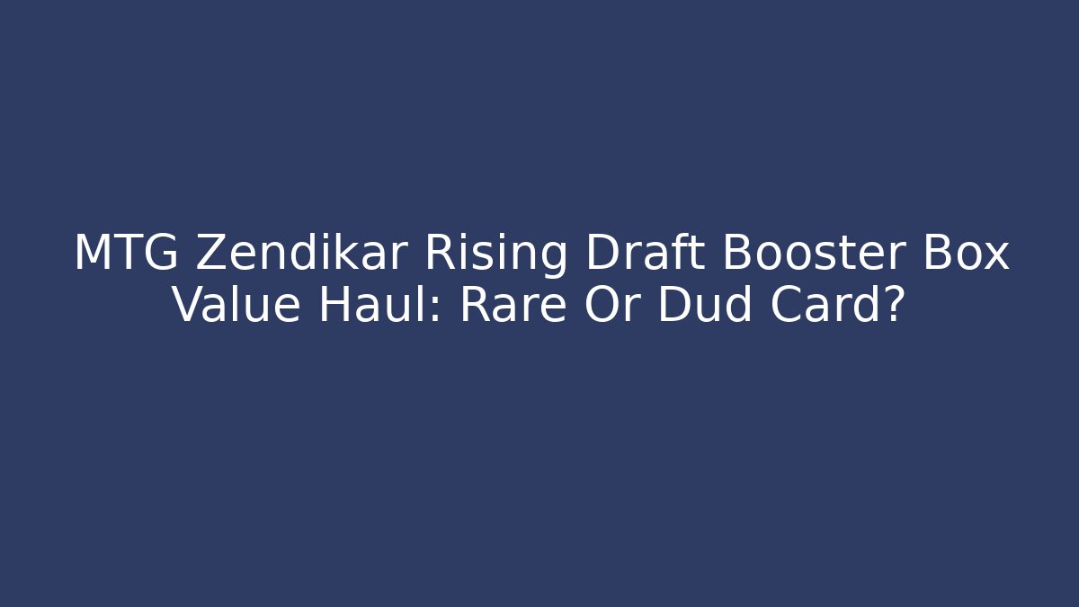 MTG Zendikar Rising Draft Booster Box Value Haul: Rare Or Dud Card?