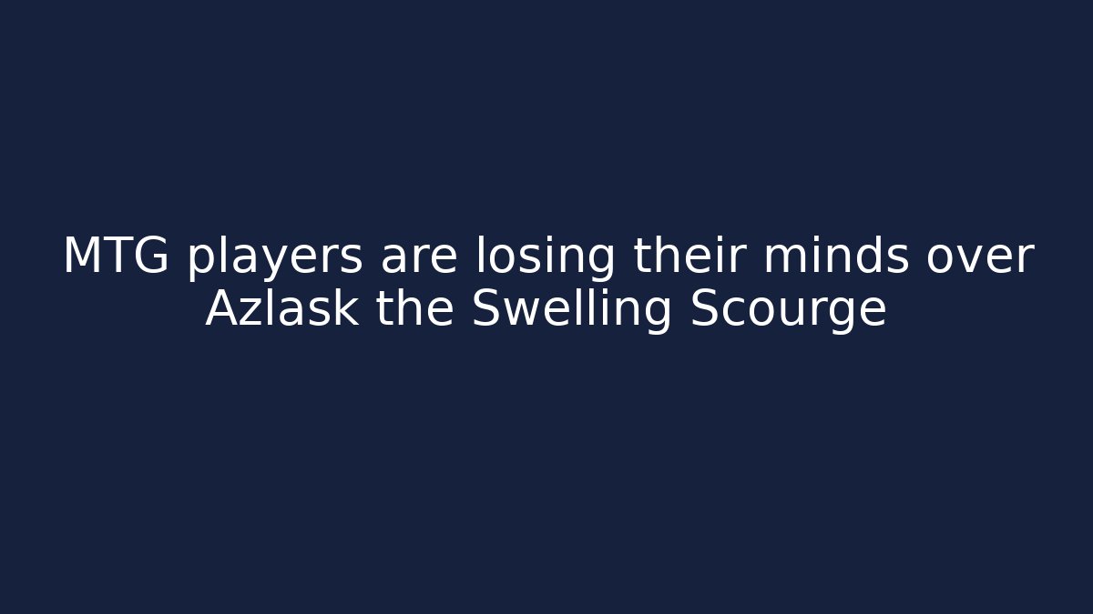 MTG players are losing their minds over Azlask the Swelling Scourge