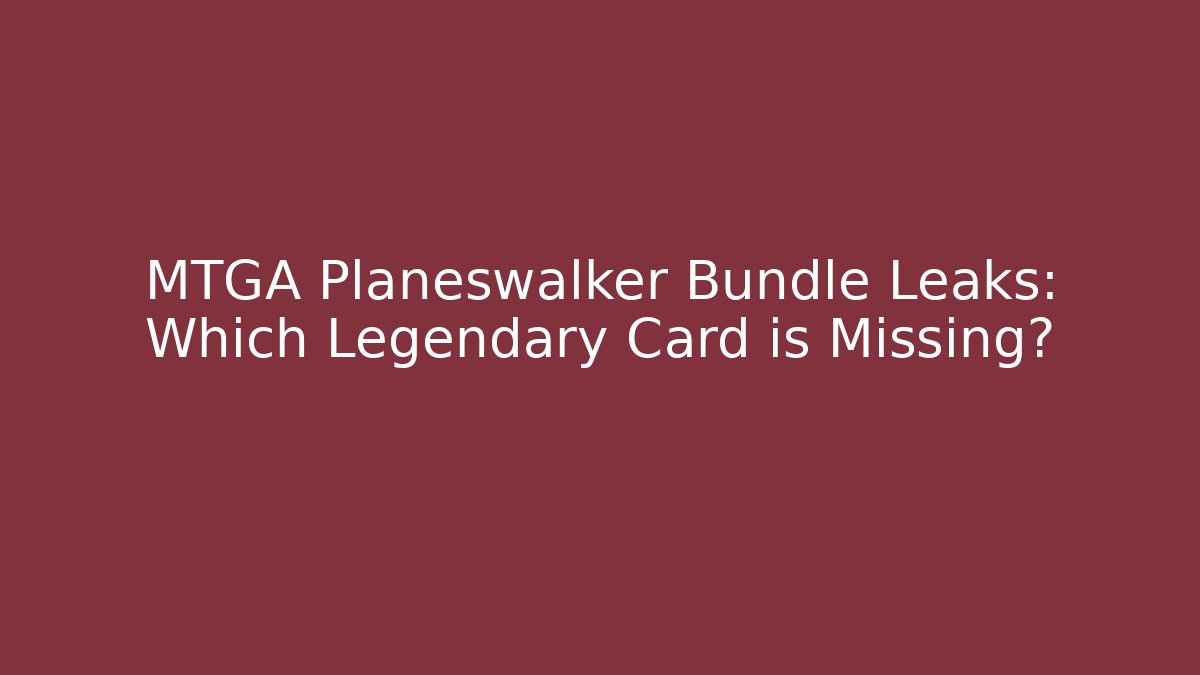 MTGA Planeswalker Bundle Leaks: Which Legendary Card is Missing?