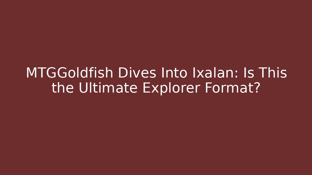 MTGGoldfish Dives Into Ixalan: Is This the Ultimate Explorer Format?
