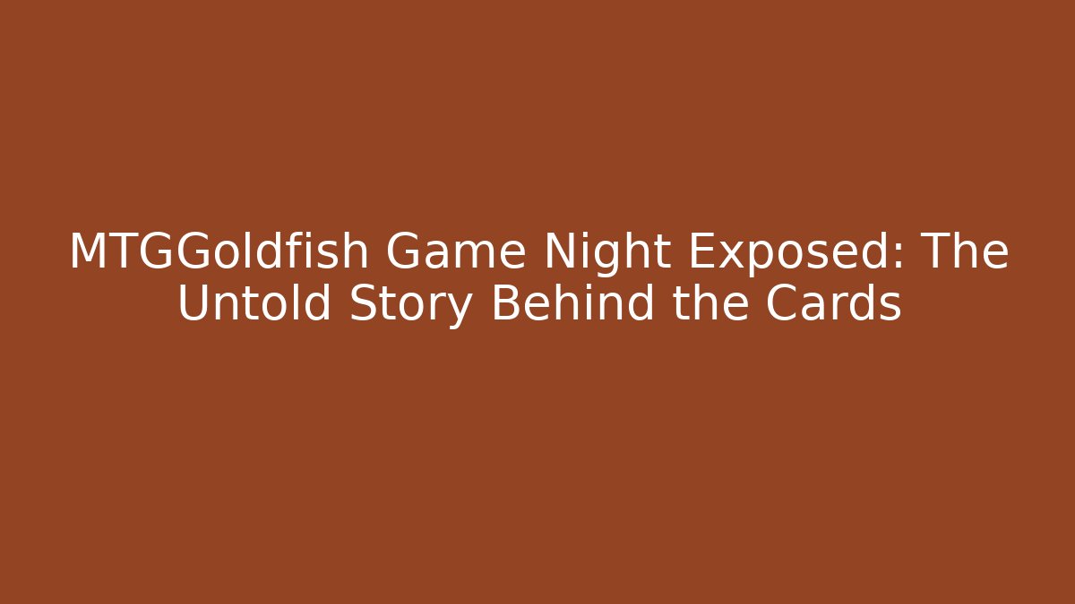 MTGGoldfish Game Night Exposed: The Untold Story Behind the Cards