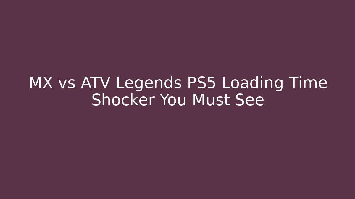 MX vs ATV Legends PS5 Loading Time Shocker You Must See