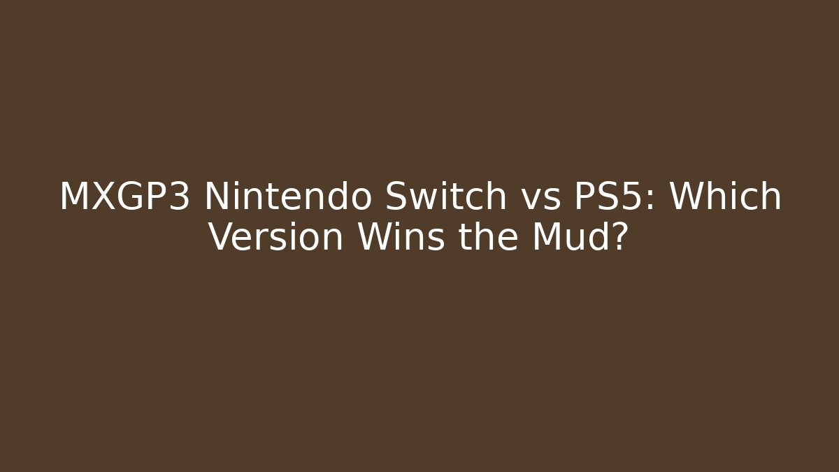 MXGP3 Nintendo Switch vs PS5: Which Version Wins the Mud?
