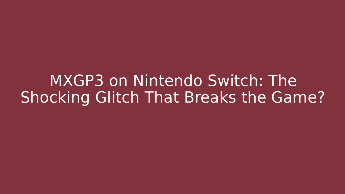 MXGP3 on Nintendo Switch: The Shocking Glitch That Breaks the Game? - Felix Cat Insurance
