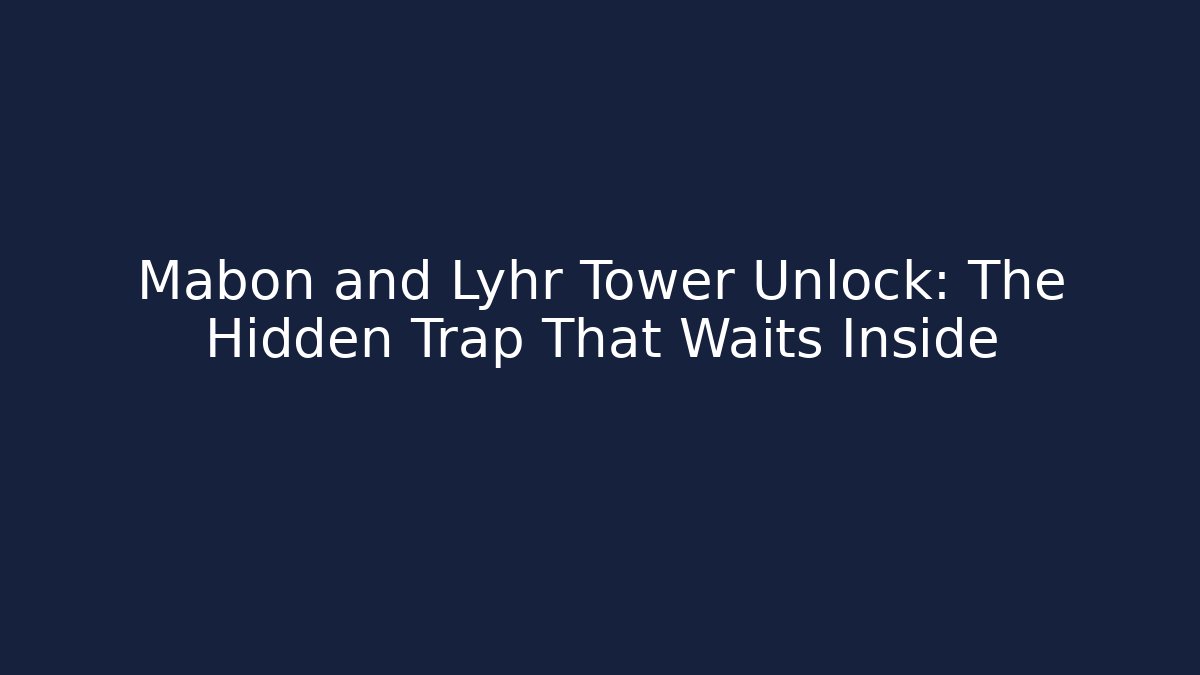 Mabon and Lyhr Tower Unlock: The Hidden Trap That Waits Inside