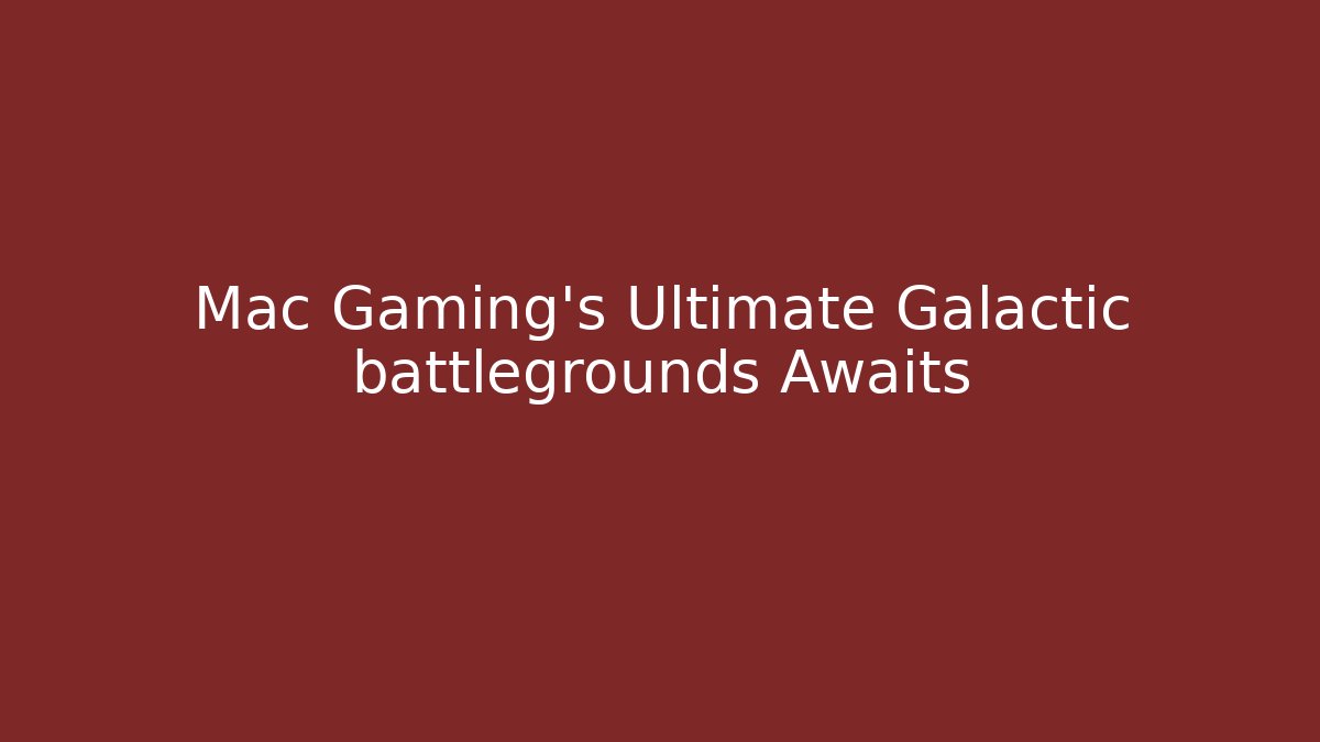 Mac Gaming’s Ultimate Galactic battlegrounds Awaits